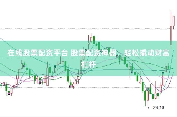 在线股票配资平台 股票配资神器，轻松撬动财富杠杆