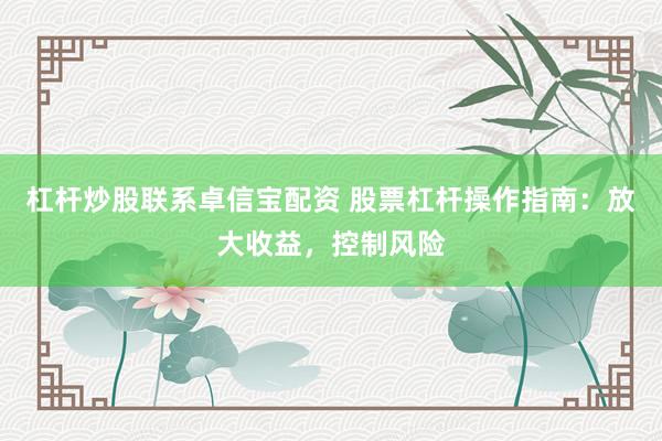 杠杆炒股联系卓信宝配资 股票杠杆操作指南：放大收益，控制风险
