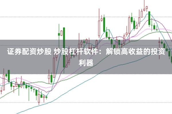 证券配资炒股 炒股杠杆软件：解锁高收益的投资利器