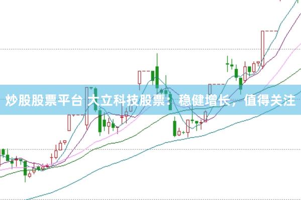 炒股股票平台 大立科技股票：稳健增长，值得关注