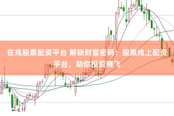 在线股票配资平台 解锁财富密码：股票线上配资平台，助你投资腾飞