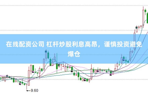 在线配资公司 杠杆炒股利息高昂，谨慎投资避免爆仓
