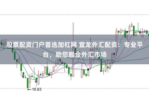 股票配资门户首选加杠网 宜龙外汇配资：专业平台，助您掘金外汇市场