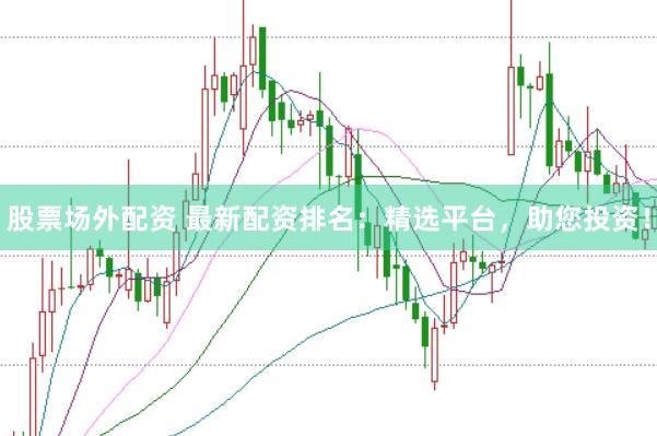 股票场外配资 最新配资排名：精选平台，助您投资！