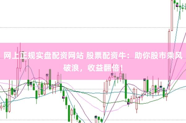 网上正规实盘配资网站 股票配资牛：助你股市乘风破浪，收益翻倍！