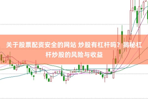 关于股票配资安全的网站 炒股有杠杆吗？揭秘杠杆炒股的风险与收益
