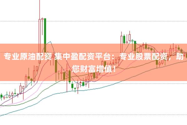 专业原油配资 集中盈配资平台：专业股票配资，助您财富增值！