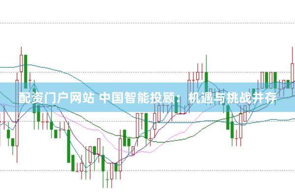 配资门户网站 中国智能投顾：机遇与挑战并存