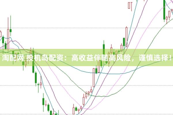 淘配网 投机岛配资：高收益伴随高风险，谨慎选择！