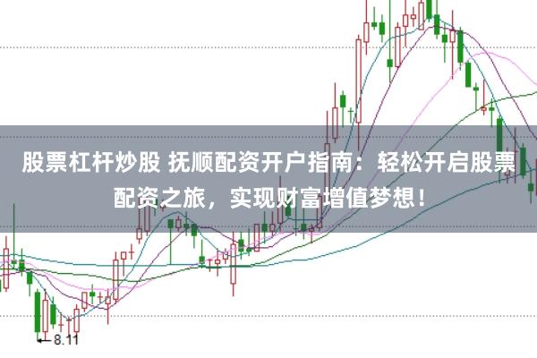 股票杠杆炒股 抚顺配资开户指南：轻松开启股票配资之旅，实现财富增值梦想！