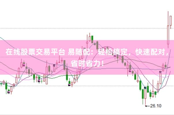 在线股票交易平台 易随配：轻松搞定，快速配对，省时省力！