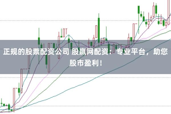 正规的股票配资公司 股赢网配资：专业平台，助您股市盈利！