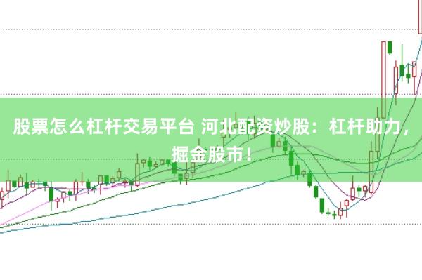 股票怎么杠杆交易平台 河北配资炒股：杠杆助力，掘金股市！