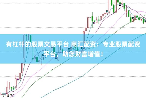 有杠杆的股票交易平台 商汇配资：专业股票配资平台，助您财富增值！