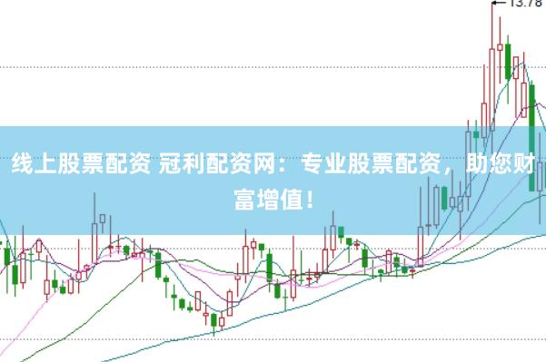线上股票配资 冠利配资网：专业股票配资，助您财富增值！