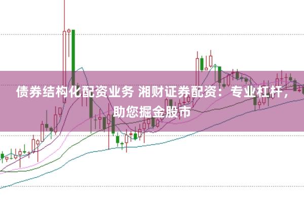 债券结构化配资业务 湘财证券配资：专业杠杆，助您掘金股市