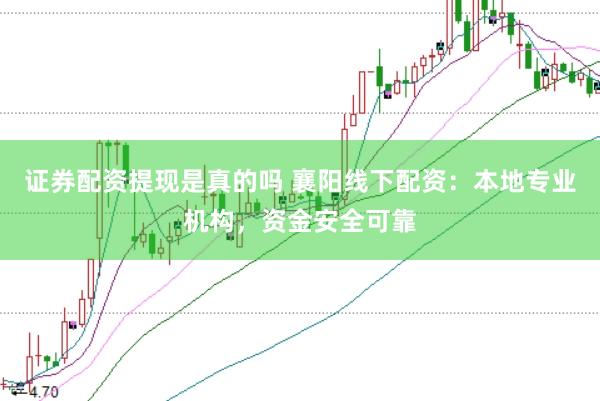 证券配资提现是真的吗 襄阳线下配资：本地专业机构，资金安全可靠