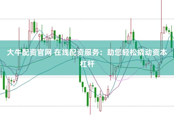 大牛配资官网 在线配资服务：助您轻松撬动资本杠杆