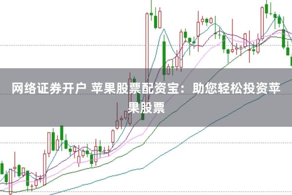 网络证券开户 苹果股票配资宝：助您轻松投资苹果股票