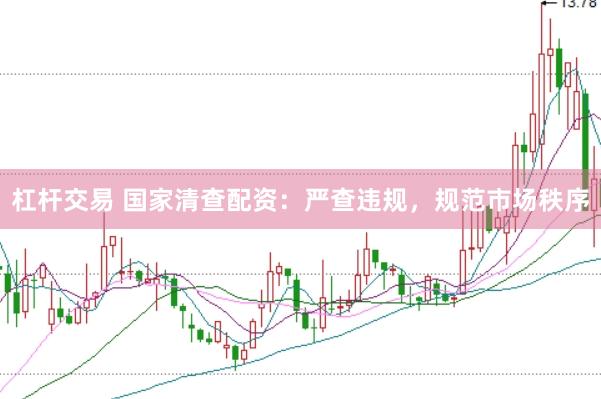 杠杆交易 国家清查配资：严查违规，规范市场秩序