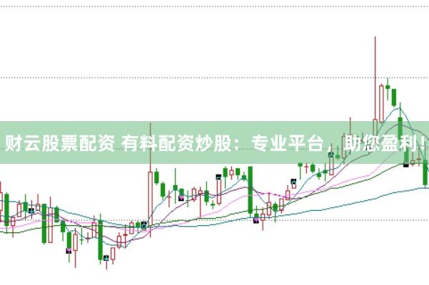 财云股票配资 有料配资炒股：专业平台，助您盈利！
