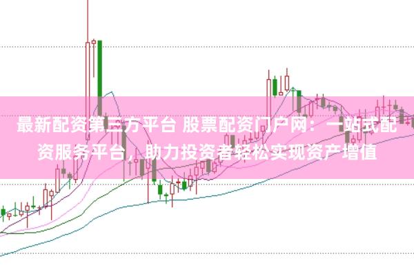 最新配资第三方平台 股票配资门户网：一站式配资服务平台，助力投资者轻松实现资产增值