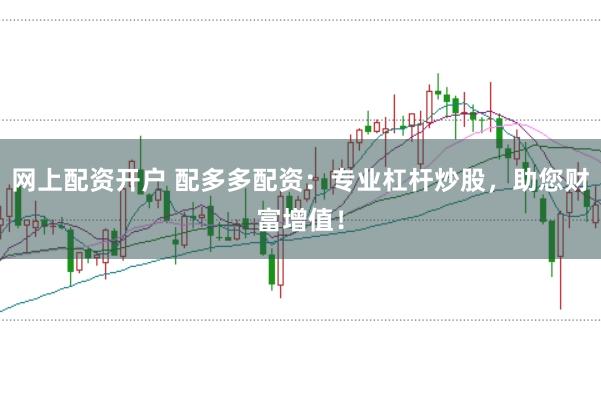 网上配资开户 配多多配资：专业杠杆炒股，助您财富增值！