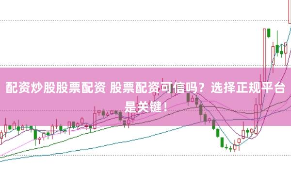 配资炒股股票配资 股票配资可信吗？选择正规平台是关键！