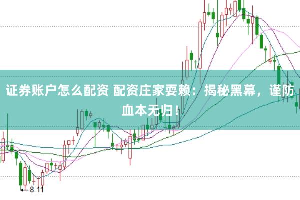 证券账户怎么配资 配资庄家耍赖：揭秘黑幕，谨防血本无归！