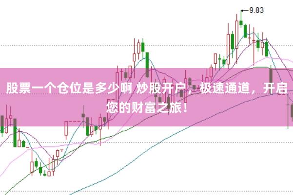 股票一个仓位是多少啊 炒股开户，极速通道，开启您的财富之旅！