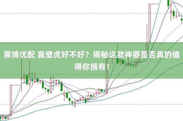 展博优配 赢壁虎好不好？揭秘这款神器是否真的值得你拥有！