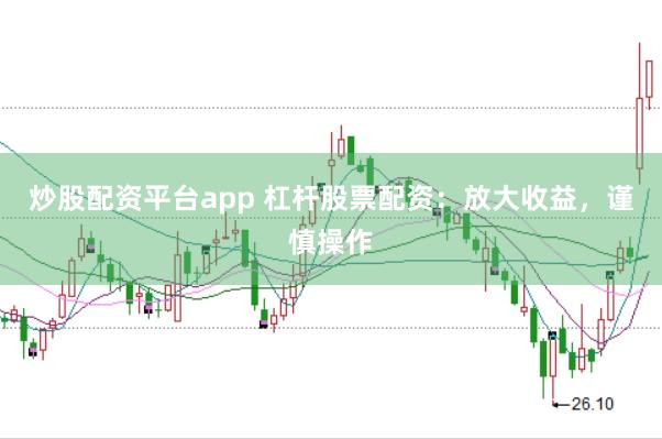 炒股配资平台app 杠杆股票配资：放大收益，谨慎操作
