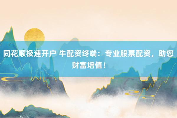 同花顺极速开户 牛配资终端：专业股票配资，助您财富增值！