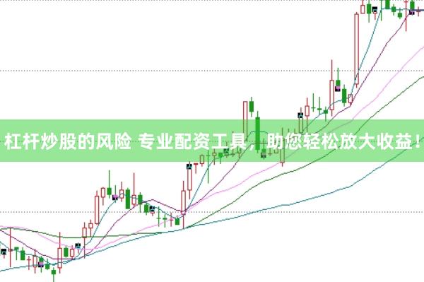 杠杆炒股的风险 专业配资工具，助您轻松放大收益！