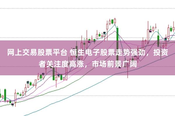 网上交易股票平台 恒生电子股票走势强劲，投资者关注度高涨，市场前景广阔