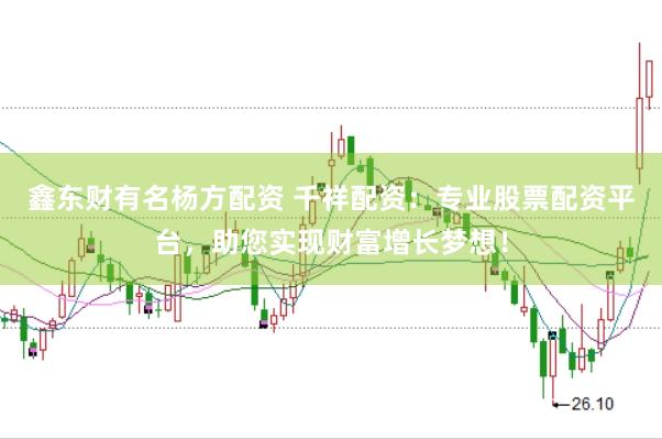鑫东财有名杨方配资 千祥配资：专业股票配资平台，助您实现财富增长梦想！