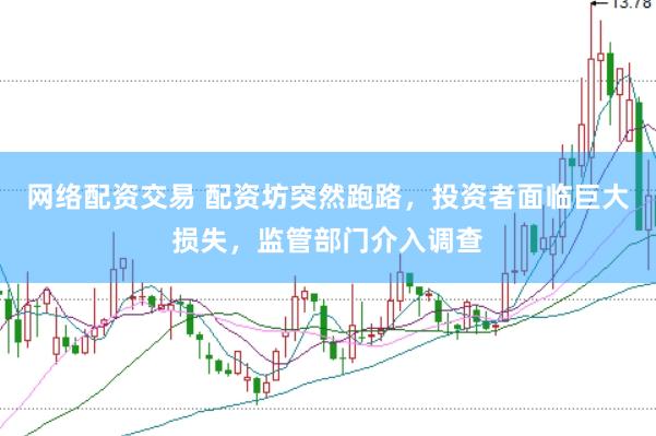 网络配资交易 配资坊突然跑路，投资者面临巨大损失，监管部门介入调查