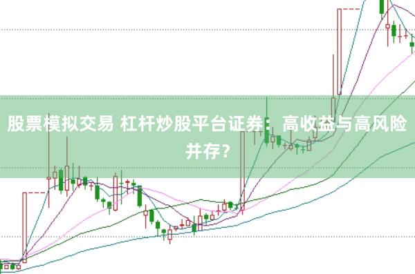 股票模拟交易 杠杆炒股平台证券：高收益与高风险并存？