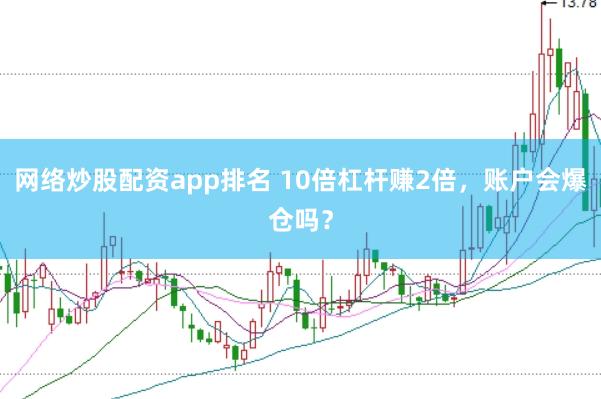 网络炒股配资app排名 10倍杠杆赚2倍，账户会爆仓吗？