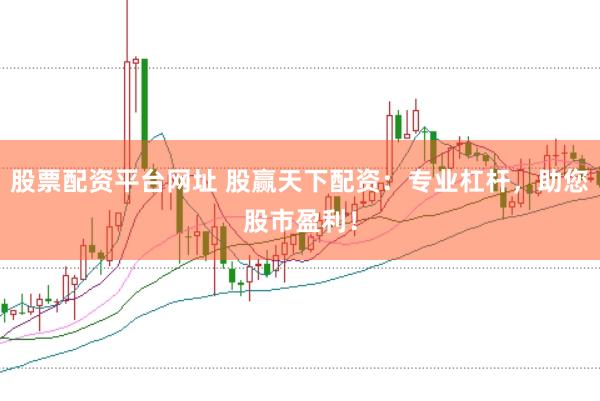 股票配资平台网址 股赢天下配资：专业杠杆，助您股市盈利！
