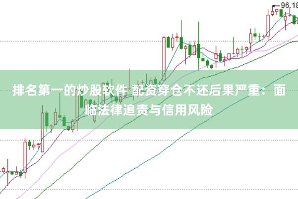 排名第一的炒股软件 配资穿仓不还后果严重:面临法律追责与信用风险