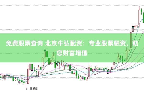 免费股票查询 北京牛弘配资:专业股票融资,助您财富增值