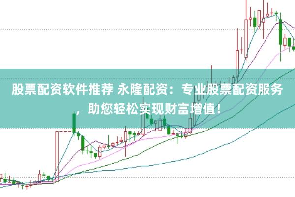 股票配资软件推荐 永隆配资:专业股票配资服务,助您轻松实现财富增值!