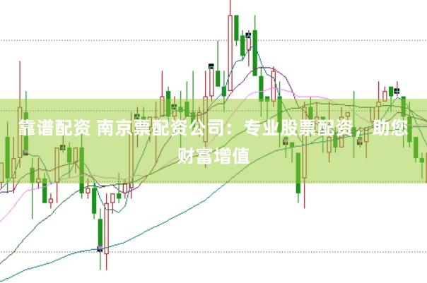 靠谱配资 南京票配资公司:专业股票配资,助您财富增值