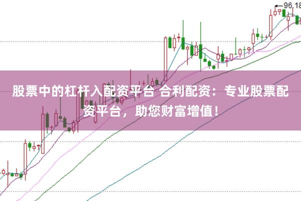 股票中的杠杆入配资平台 合利配资：专业股票配资平台，助您财富增值！