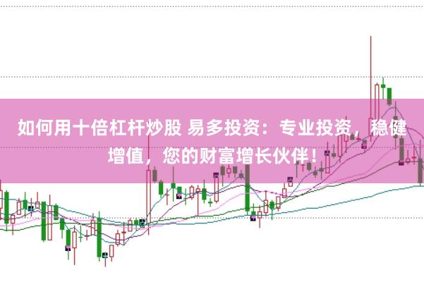 如何用十倍杠杆炒股 易多投资：专业投资，稳健增值，您的财富增长伙伴！