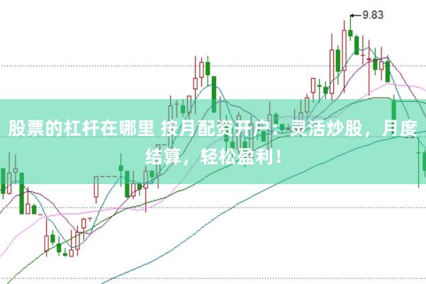 股票的杠杆在哪里 按月配资开户:灵活炒股,月度结算,轻松盈利!