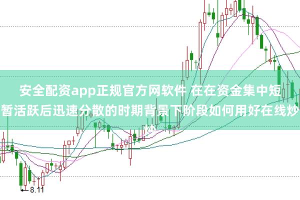 安全配资app正规官方网软件 在在资金集中短暂活跃后迅速分散的时期背景下阶段如何用好在线炒