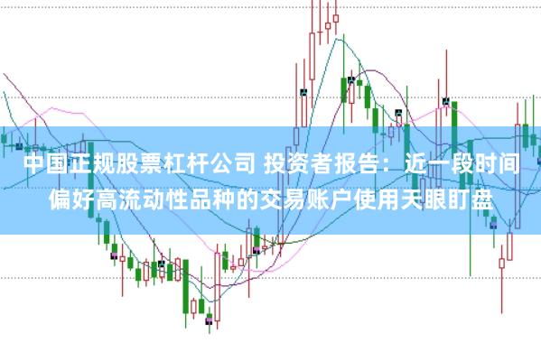 中国正规股票杠杆公司 投资者报告:近一段时间偏好高流动性品种的交易账户使用天眼盯盘