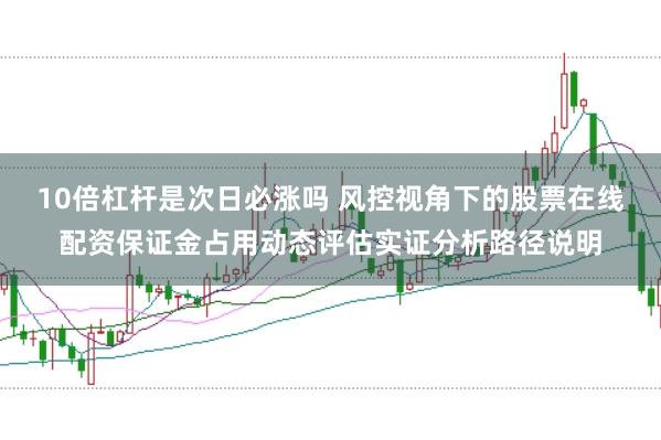 10倍杠杆是次日必涨吗 风控视角下的股票在线配资保证金占用动态评估实证分析路径说明